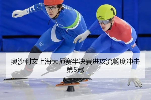 奥沙利文上海大师赛半决赛进攻流畅度冲击第5冠