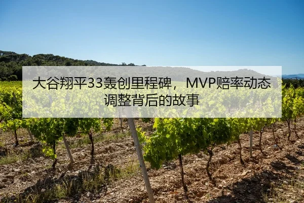 大谷翔平33轰创里程碑，MVP赔率动态调整背后的故事