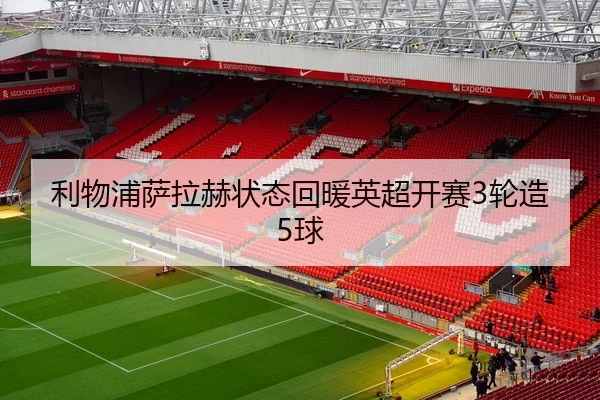 利物浦萨拉赫状态回暖英超开赛3轮造5球