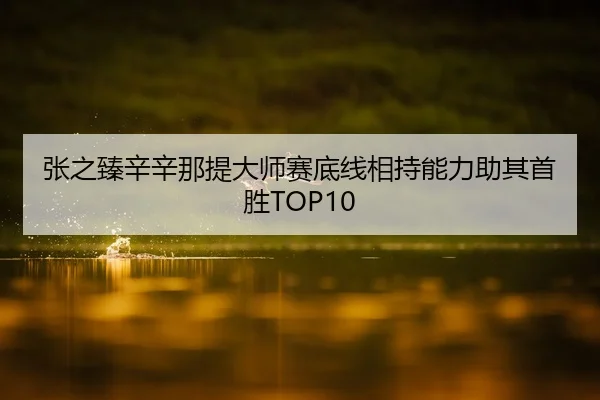 张之臻辛辛那提大师赛底线相持能力助其首胜TOP10