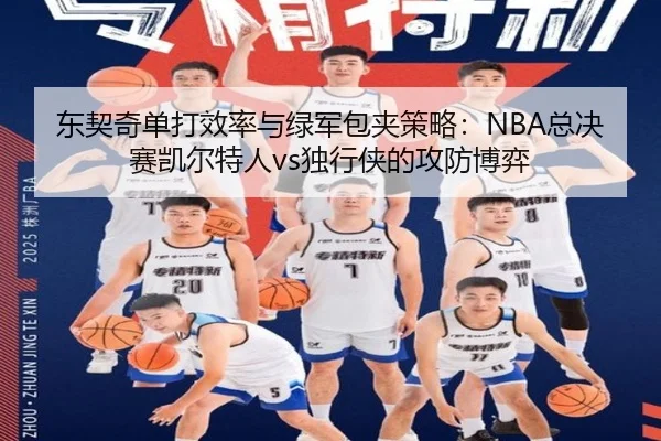 东契奇单打效率与绿军包夹策略：NBA总决赛凯尔特人vs独行侠的攻防博弈