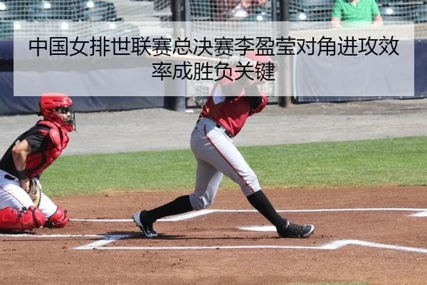 中国女排世联赛总决赛李盈莹对角进攻效率成胜负关键