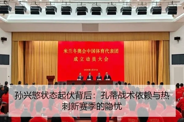 孙兴慜状态起伏背后：孔蒂战术依赖与热刺新赛季的隐忧