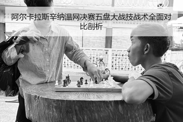 阿尔卡拉斯辛纳温网决赛五盘大战技战术全面对比剖析