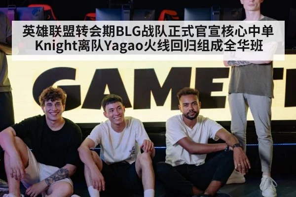 英雄联盟转会期BLG战队正式官宣核心中单Knight离队Yagao火线回归组成全华班