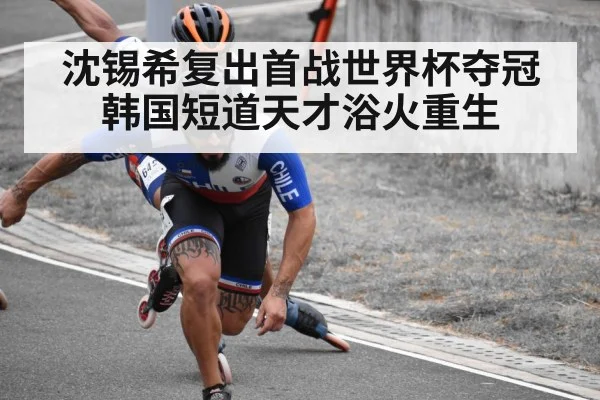 沈锡希复出首战世界杯夺冠 韩国短道天才浴火重生